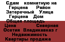 Сдам 3 комнатную на Герцена,2 › Район ­ Затеречный › Улица ­ Герцена › Дом ­ 2 › Общая площадь ­ 51 › Цена ­ 10 000 - Северная Осетия, Владикавказ г. Недвижимость » Квартиры продажа   . Северная Осетия,Владикавказ г.